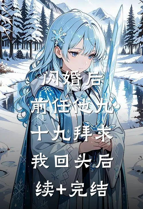 闪婚后，前任他九十九拜求我回头后续+完结
