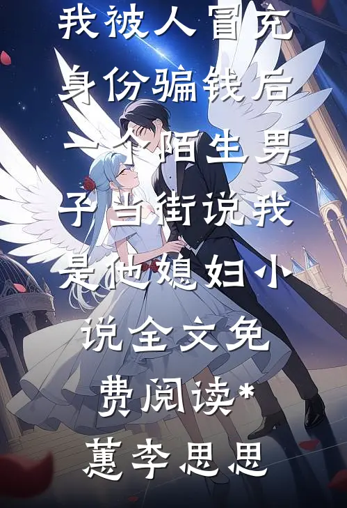 我被人冒充身份骗钱后，一个陌生男子当街说我是他媳妇小说全文免费阅读*蕙李思思