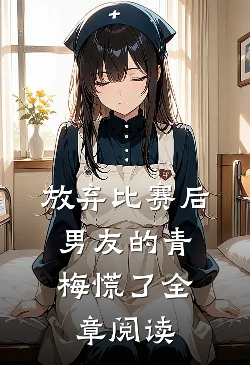 放弃比赛后，男友的青梅慌了全章阅读