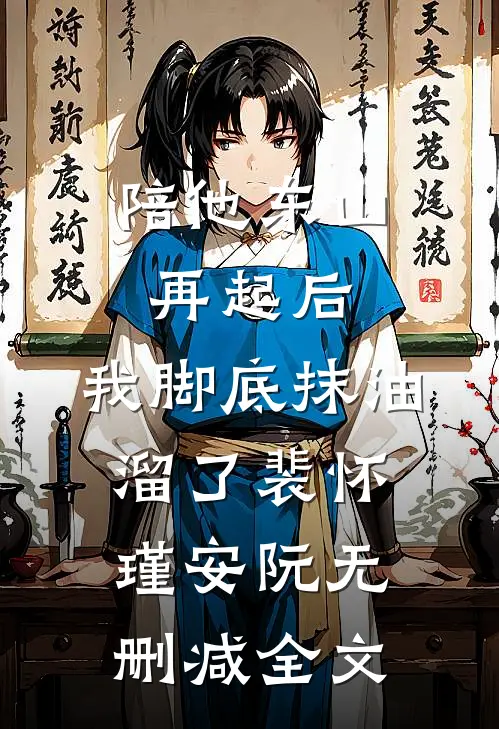 陪他东山再起后，我脚底抹油溜了裴怀瑾安阮无删减全文