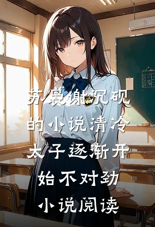 苏袅谢沉砚的小说清冷太子逐渐开始不对劲小说阅读