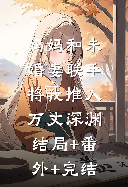 妈妈和未婚妻联手，将我推入万丈深渊:结局+番外+完结