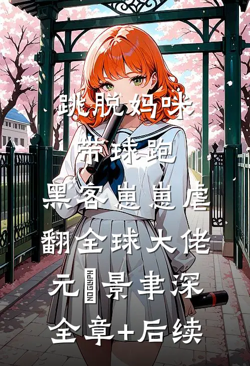 跳脱妈咪带球跑，黑客崽崽虐翻全球大佬元晞景聿深全章+后续