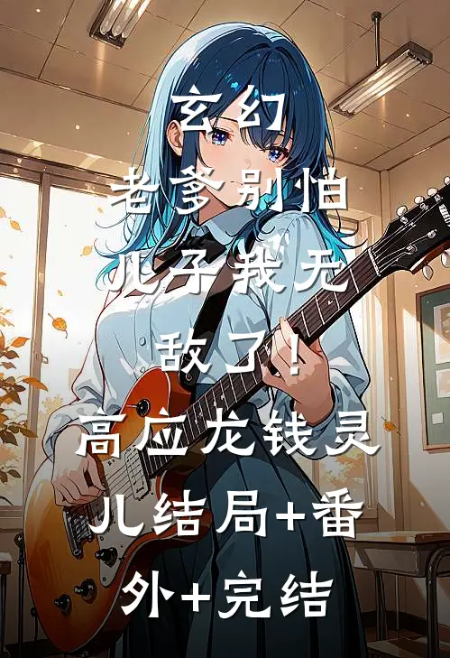 玄幻：老爹别怕，儿子我无敌了！高应龙钱灵儿:结局+番外+完结