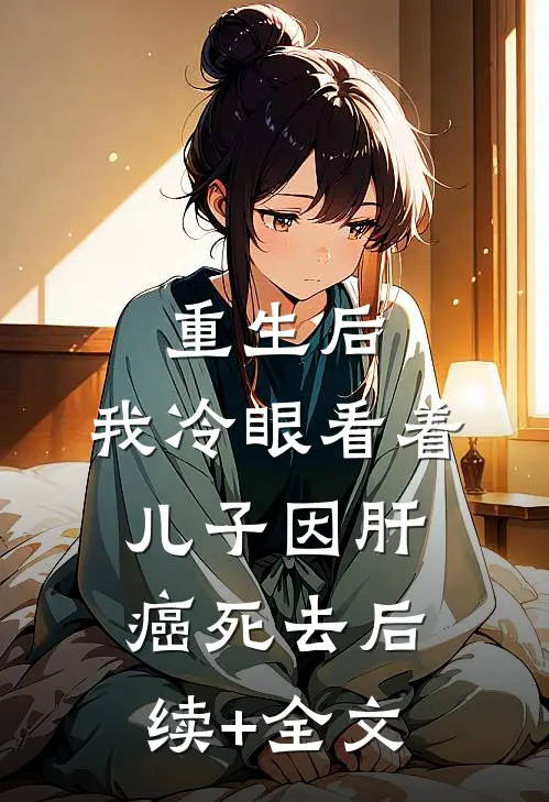 重生后，我冷眼看着儿子因肝癌死去后续+全文