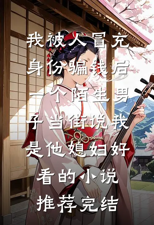 我被人冒充身份骗钱后，一个陌生男子当街说我是他媳妇好看的小说推荐完结