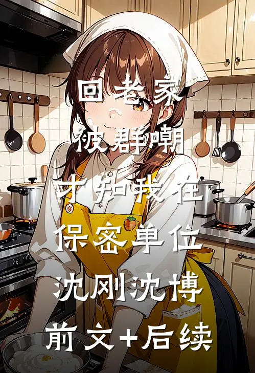 回老家被群嘲，才知我在保密单位沈刚沈博:前文+后续