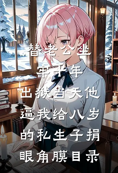 替老公坐牢十年，出狱当天他逼我给八岁的私生子捐眼角膜目录