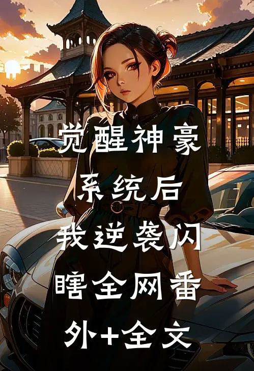 觉醒神豪系统后，我逆袭闪瞎全网(番外)+(全文)