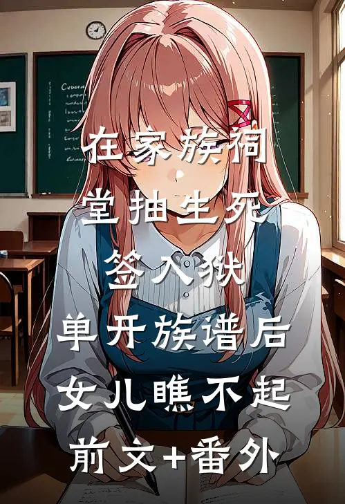 在家族祠堂抽生死签入狱，单开族谱后女儿瞧不起前文+番外