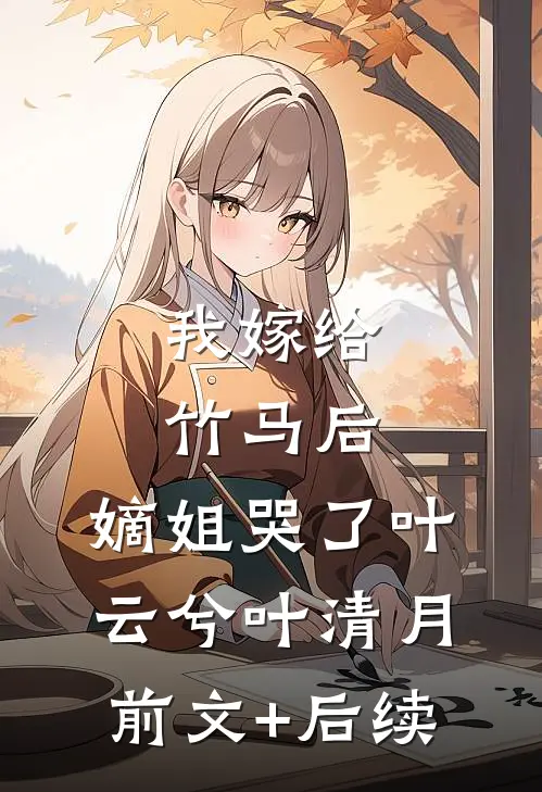 我嫁给竹马后，嫡姐哭了叶云兮叶清月前文+后续