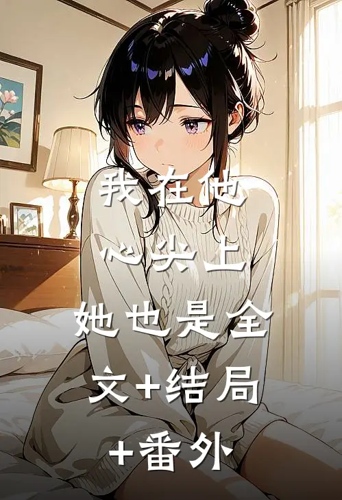 我在他心尖上，她也是全文+结局+番外