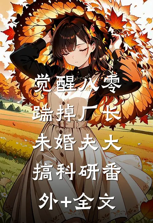 觉醒八零，踹掉厂长未婚夫大搞科研(番外)+(全文)