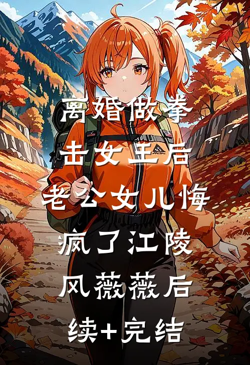 离婚做拳击女王后，老公女儿悔疯了江陵风薇薇后续+完结