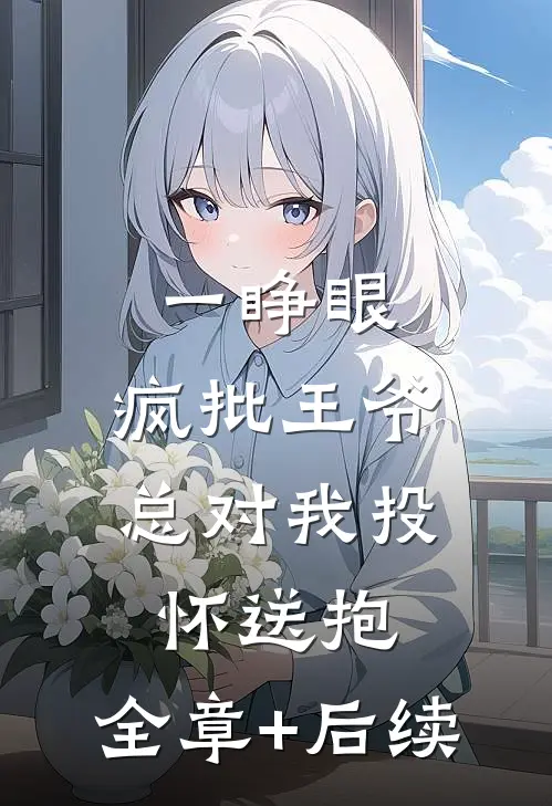 一睁眼，疯批王爷总对我投怀送抱:全章+后续