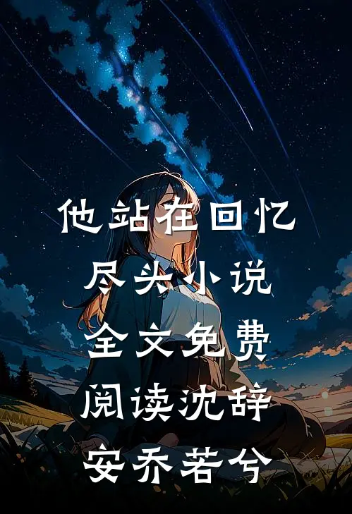 他站在回忆尽头小说全文免费阅读沈辞安乔若兮