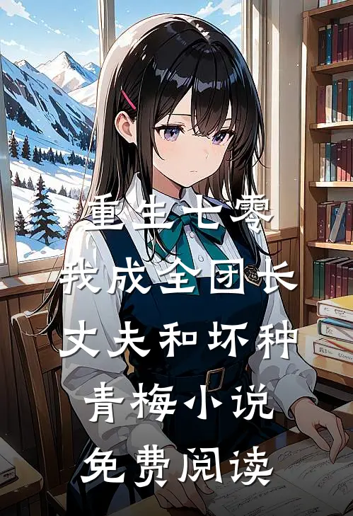 重生七零，我成全团长丈夫和坏种青梅小说免费阅读