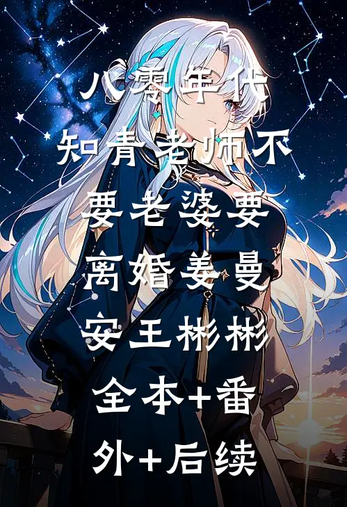 八零年代，知青老师不要老婆要离婚姜曼安王彬彬:全本+番外+后续