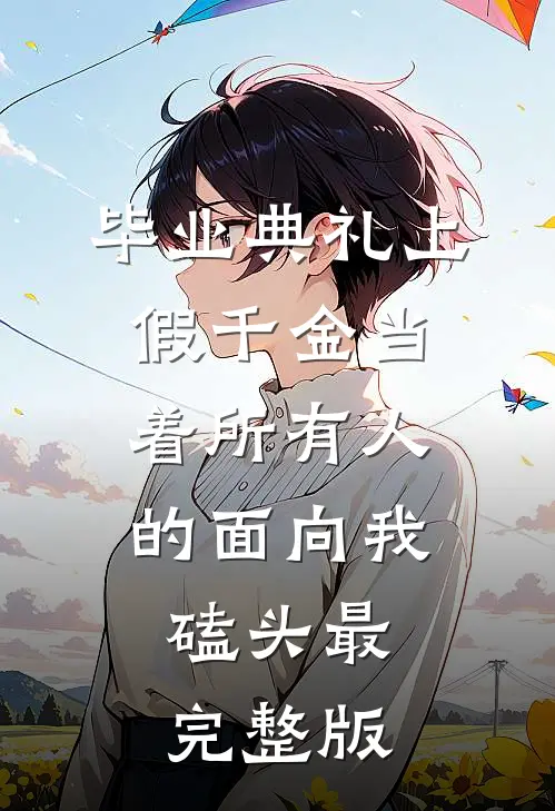 毕业典礼上，假千金当着所有人的面向我磕头最完整版