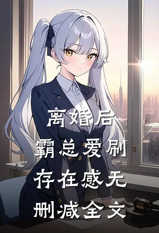 离婚后，霸总爱刷存在感无删减全文
