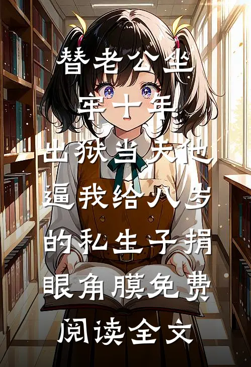 替老公坐牢十年，出狱当天他逼我给八岁的私生子捐眼角膜免费阅读全文