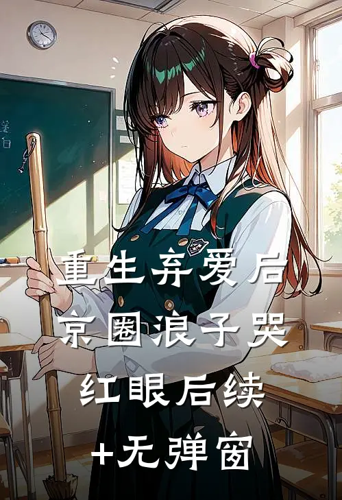 重生弃爱后，京圈浪子哭红眼后续+无弹窗