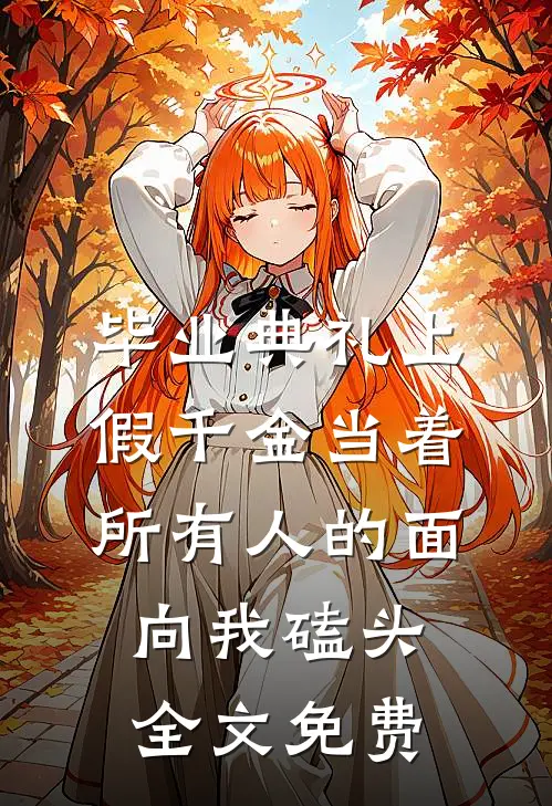 毕业典礼上，假千金当着所有人的面向我磕头全文免费