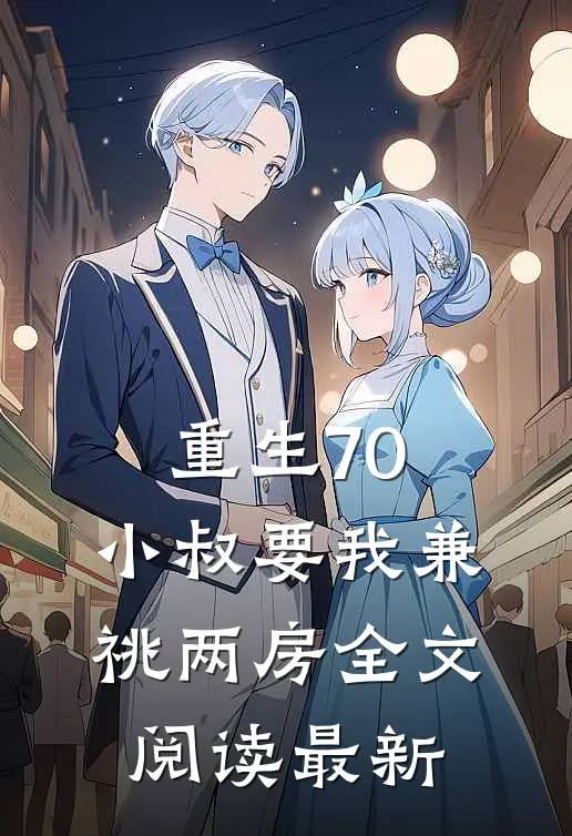 重生70，小叔要我兼祧两房全文阅读最新
