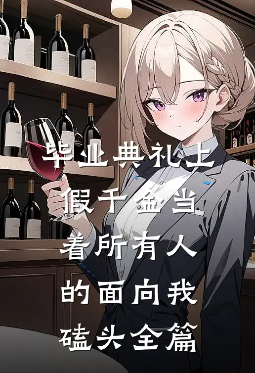毕业典礼上，假千金当着所有人的面向我磕头全篇