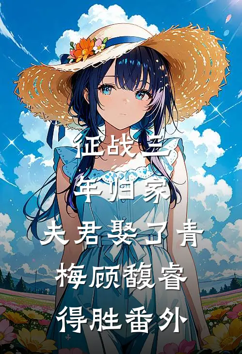 征战三年归家，夫君娶了青梅顾馥睿得胜番外