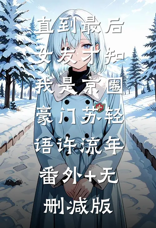 直到最后，女友才知我是京圈豪门苏轻语许流年:番外+无删减版