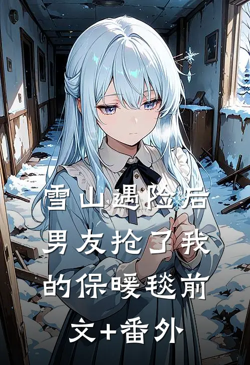 雪山遇险后，男友抢了我的保暖毯前文+番外
