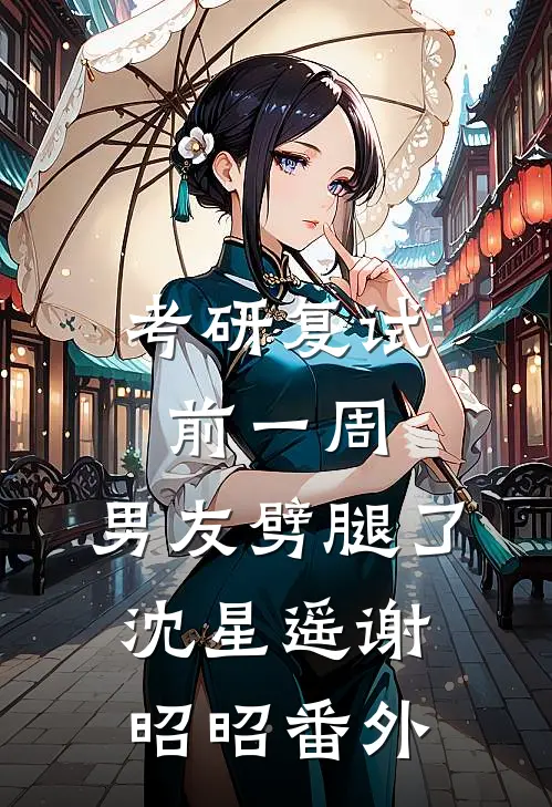 考研复试前一周，男友劈腿了沈星遥谢昭昭番外