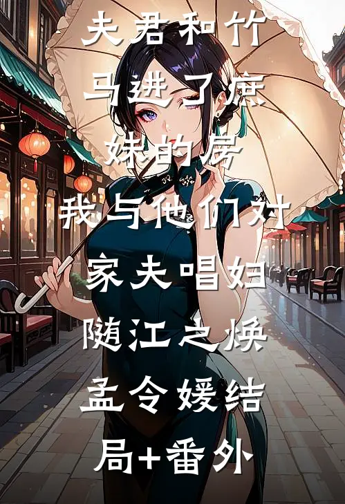夫君和竹马进了庶妹的房，我与他们对家夫唱妇随江之焕孟令媛结局+番外