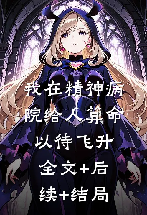 我在精神病院给人算命以待飞升:全文+后续+结局