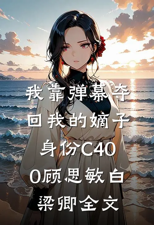 我靠弹幕夺回我的嫡子身份C400顾思敏白梁卿全文