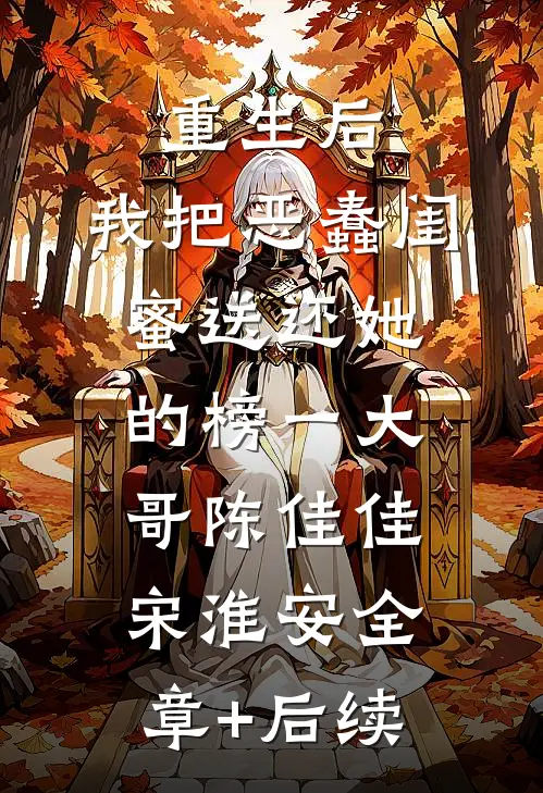 重生后，我把恶蠢闺蜜送还她的榜一大哥陈佳佳宋淮安全章+后续