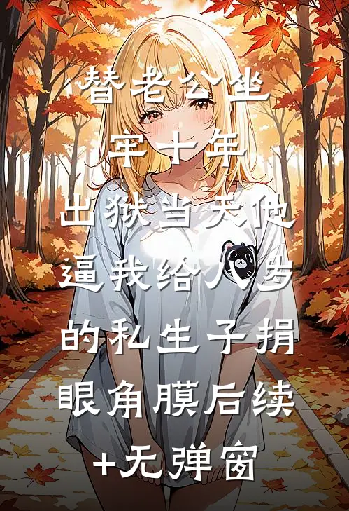 替老公坐牢十年，出狱当天他逼我给八岁的私生子捐眼角膜后续+无弹窗