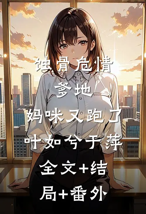 蚀骨危情：爹地，妈咪又跑了叶如兮于萍全文+结局+番外