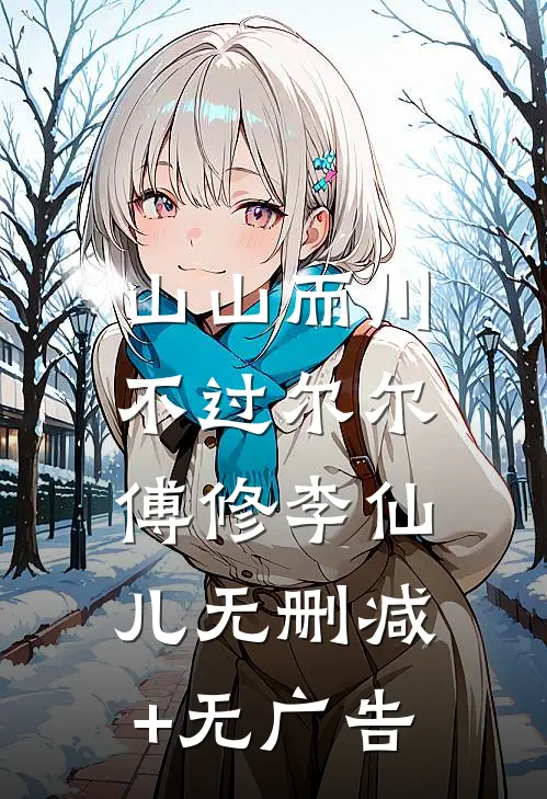 山山而川，不过尔尔傅修李仙儿无删减+无广告