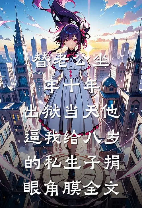 替老公坐牢十年，出狱当天他逼我给八岁的私生子捐眼角膜全文