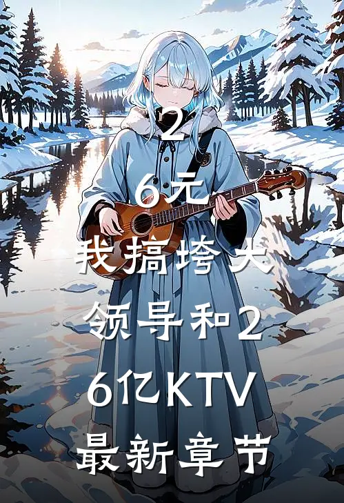 2.6元，我搞垮大领导和2.6亿KTV最新章节