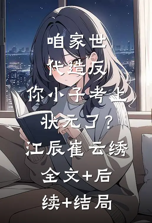 咱家世代造反，你小子考上状元了？江辰崔云绣全文+后续+结局