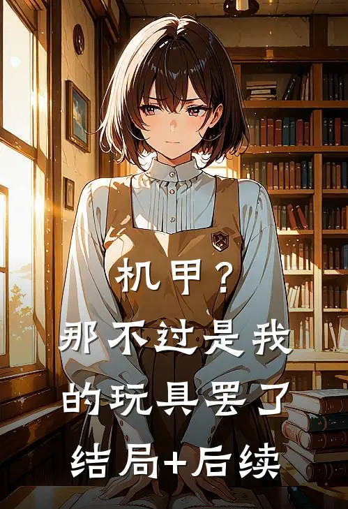 机甲？那不过是我的玩具罢了结局+后续