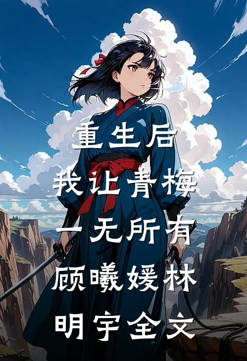 重生后，我让青梅一无所有顾曦媛林明宇全文