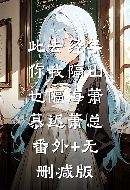此去经年，你我隔山也隔海萧慕迟萧总:番外+无删减版