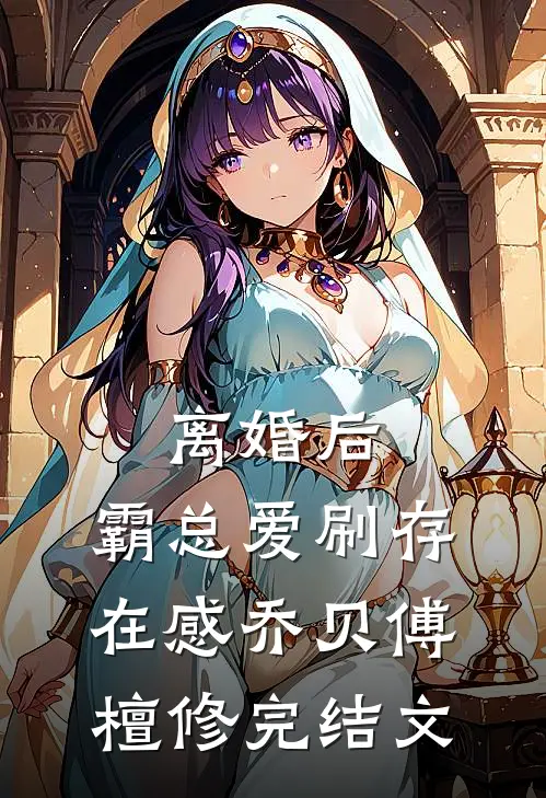 离婚后，霸总爱刷存在感乔贝傅檀修完结文