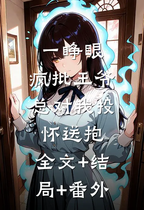 一睁眼，疯批王爷总对我投怀送抱:全文+结局+番外