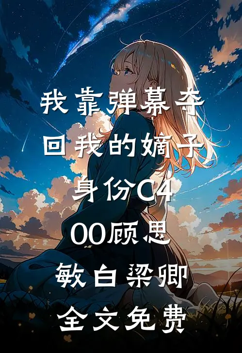 我靠弹幕夺回我的嫡子身份C400顾思敏白梁卿全文免费