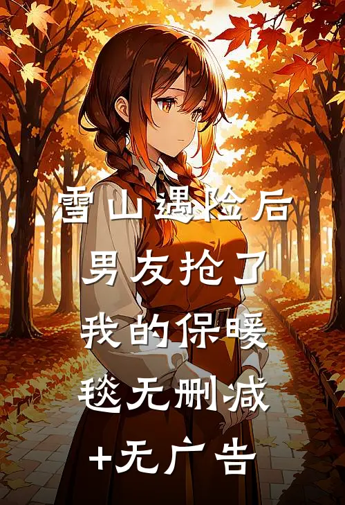 雪山遇险后，男友抢了我的保暖毯无删减+无广告